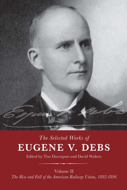 Selected Works of Eugene V. Debs Volume II: The Rise and Fall of the American Railway Union, 1892-18
