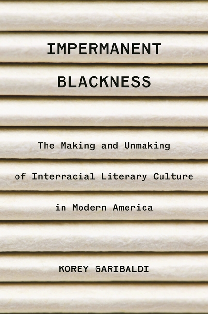 Impermanent Blackness: The Making and Unmaking of Interracial Literary Culture in Modern America