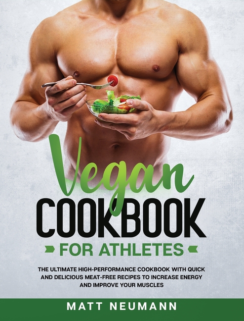  Vegan Cookbook For Athletes: The Ultimate High-Performance Cookbook With Quick And Delicious Meat-Free Recipes To Increase Energy And Improve Your