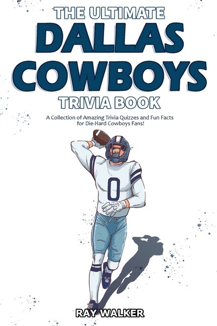 The Ultimate Dallas Cowboys Trivia Book: A Collection of Amazing Trivia  Quizzes and Fun Facts for Die-Hard Cowboys Fans! by