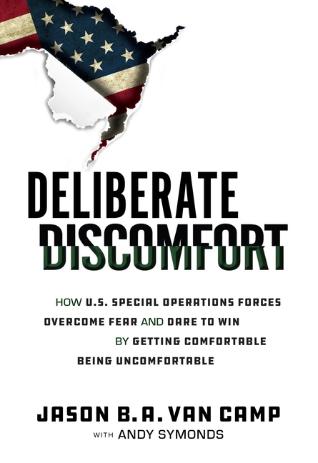 Deliberate Discomfort: How U.S. Special Operations Forces Overcome Fear and Dare to Win by Getting C