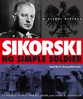 Sikorski: No Simple Soldier: A Visual History of World War II's Unsung Allied Leader