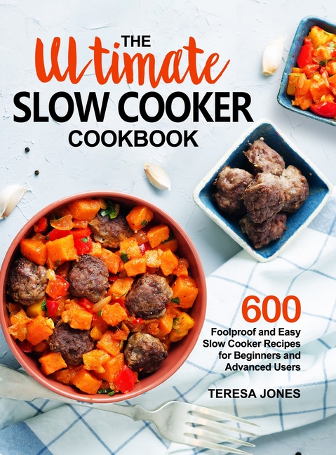 The Ultimate Slow Cooker Cookbook: 600 Foolproof and Easy Slow Cooker Recipes for Beginners and Advanced Users