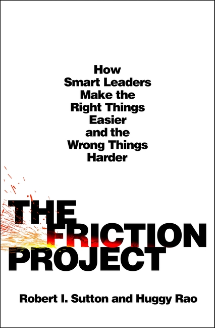 Friction Project How Smart Leaders Make the Right Things Easier and the Wrong Things Harder