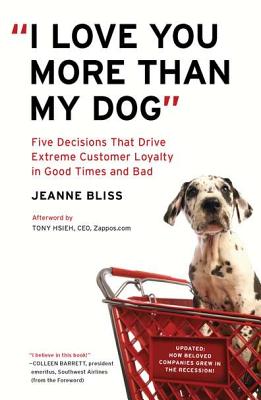 I Love You More Than My Dog: Five Decisions That Drive Extreme Customer Loyalty in Good Times and Ba