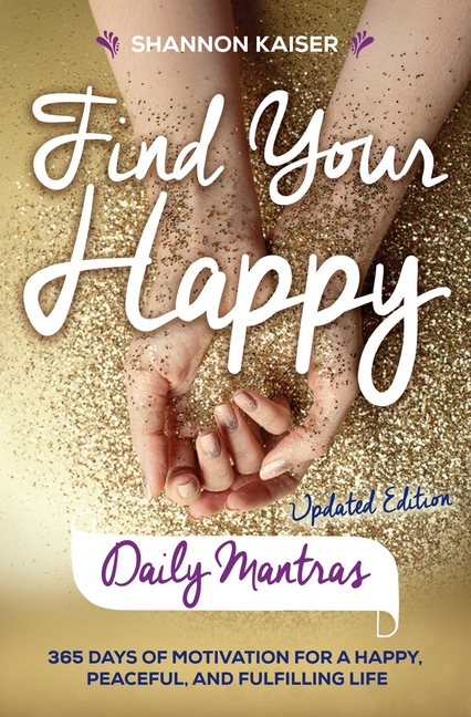  Find Your Happy Daily Mantras: 365 Days of Motivation for a Happy, Peaceful, and Fulfilling Life