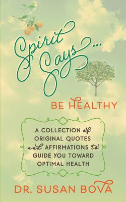 Spirit Says ... Be Healthy: A Collection of Original Quotes and Affirmations to Guide You Toward Opt