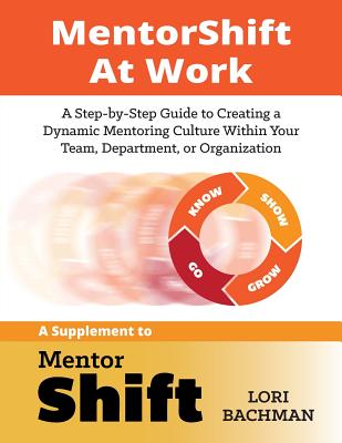  MentorShift at Work: A Step-by-Step Guide to Creating a Dynamic Mentoring Culture Within Your Team, Department, or Organization