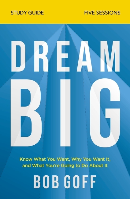 Dream Big Bible Study Guide: Know What You Want, Why You Want It, and What You're Going to Do about 
