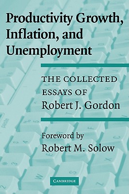  Productivity Growth, Inflation, and Unemployment: The Collected Essays of Robert J. Gordon