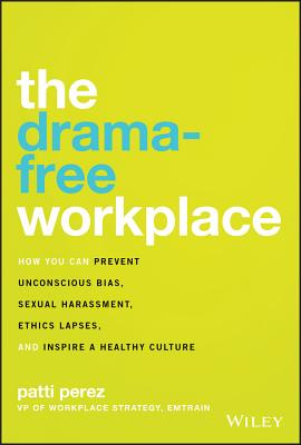 The Drama-Free Workplace: How You Can Prevent Unconscious Bias, Sexual Harassment, Ethics Lapses, and Inspire a Healthy Culture