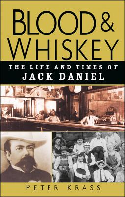 Blood and Whiskey The Life and Times of Jack Daniel