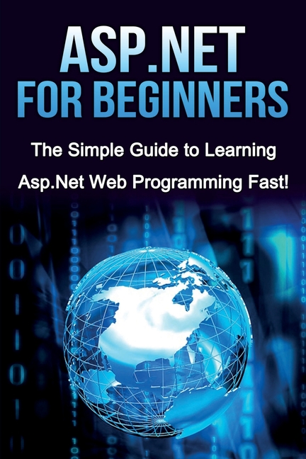  ASP.NET For Beginners: The Simple Guide to Learning ASP.NET Web Programming Fast!