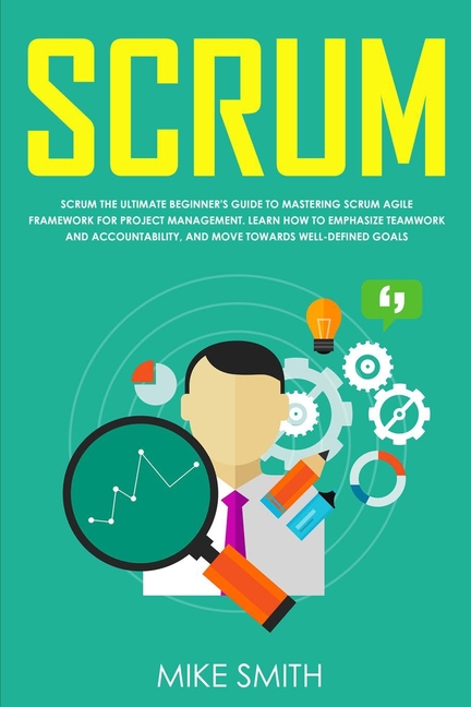  Scrum: The Ultimate Beginner's Guide to Mastering Scrum Agile Framework for Project Management: Learn How to Emphasize Teamwo
