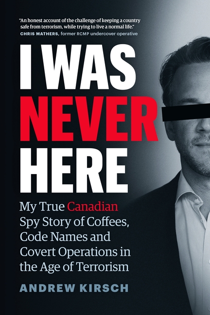 I Was Never Here My True Canadian Spy Story of Coffees, Code Names, and Covert Operations in the Age