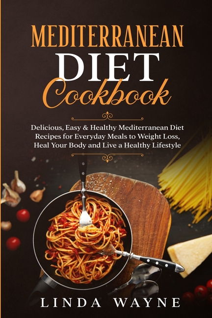  Mediterranean Diet Cookbook: Delicious, Easy & Healthy Mediterranean Diet Recipes for Everyday Meals to Weight Loss, Heal Your Body and Live a Heal