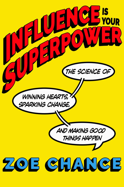 Influence Is Your Superpower: The Science of Winning Hearts, Sparking Change, and Making Good Things