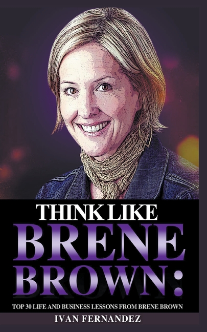 Think Like Brene Brown: Top 30 Life and Business Lessons from Brene Brown