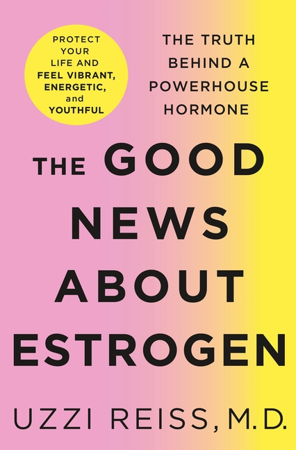 The Good News about Estrogen: The Truth Behind a Powerhouse Hormone