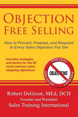 Objection Free Selling: How to Prevent, Preempt, and Respond to Every Sales Objection You Get (This 