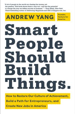 Smart People Should Build Things: How to Restore Our Culture of Achievement, Build a Path for Entrep
