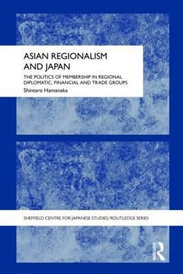  Asian Regionalism and Japan: The Politics of Membership in Regional Diplomatic, Financial and Trade Groups