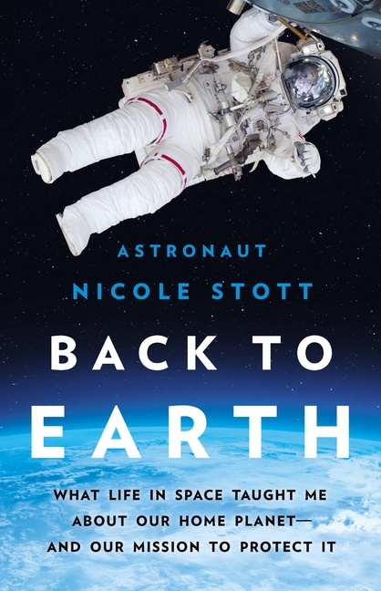 Back to Earth What Life in Space Taught Me about Our Home Planet--And Our Mission to Protect It