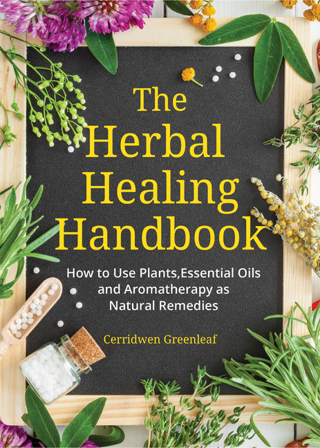 The Herbal Healing Handbook: How to Use Plants, Essential Oils and Aromatherapy as Natural Remedies (Herbal Remedies)