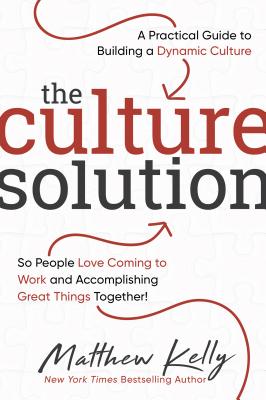 Culture Solution: A Practical Guide to Building a Dynamic Culture So People Love Coming to Work and 