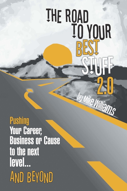 The Road to Your Best Stuff 2.0: Pushing Your Career, Business or Cause to the Next Level...and Beyond