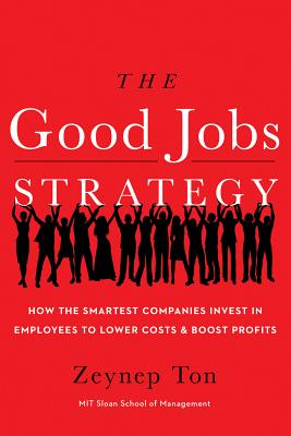 Good Jobs Strategy: How the Smartest Companies Invest in Employees to Lower Costs and Boost Profits
