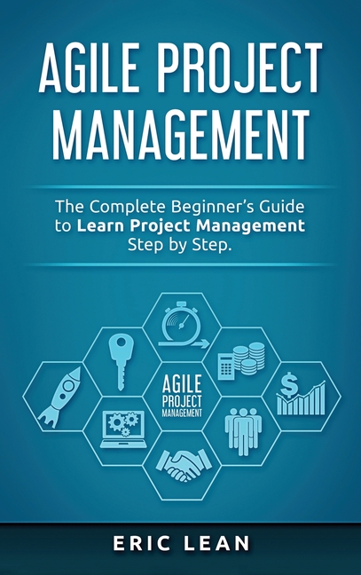 Agile Project Management: The Complete Beginner's Guide to Learn Project Management Step by Step