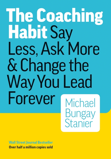 Coaching Habit: Say Less, Ask More & Change the Way You Lead Forever