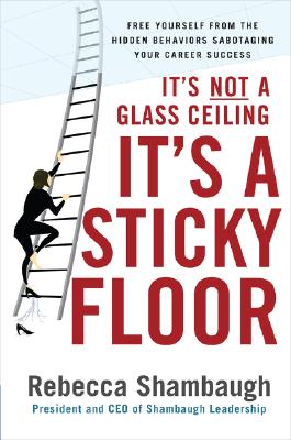 It's Not a Glass Ceiling, It's a Sticky Floor Free Yourself from the Hidden Behaviors Sabotaging You