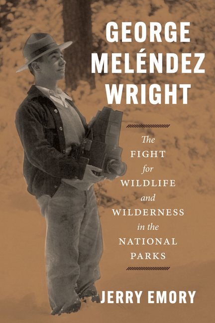 George Meléndez Wright The Fight for Wildlife and Wilderness in the National Parks