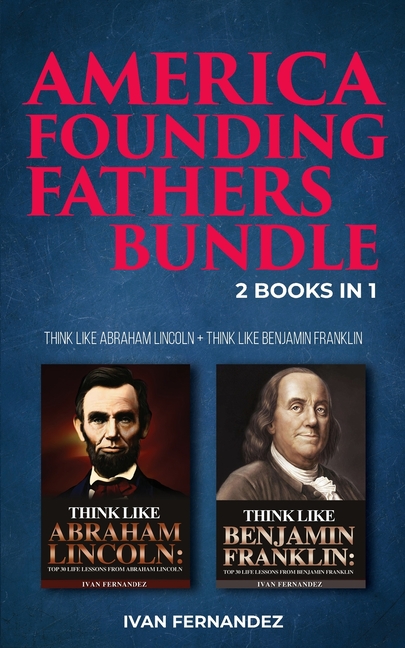America Founding Fathers Bundle: 2 Books in 1: Think Like Abraham Lincoln + Think Like Benjamin Fran