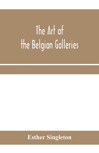 The art of the Belgian galleries; being a history of the Flemish school of painting illuminated and demonstrated by critical descriptions of the great pai