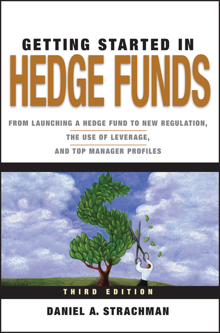 Getting Started in Hedge Funds: From Launching a Hedge Fund to New Regulation, the Use of Leverage, 
