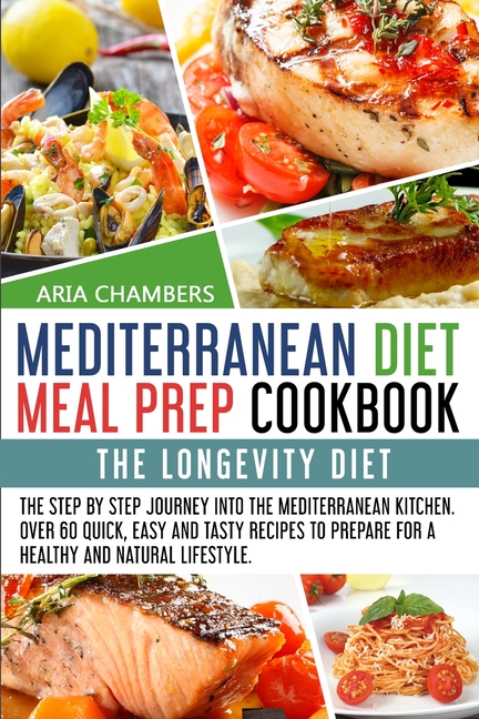  Mediterranean Diet Meal Prep Cookbook: The Longevity Diet. The step by step journey into the Mediterranean kitchen. Over 60 quick, easy and tasty reci