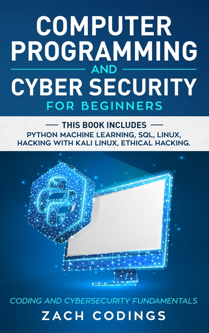  Computer Programming and Cyber Security for Beginners: This Book Includes: Python Machine Learning, SQL, Linux, Hacking with Kali Linux, Ethical Hacki