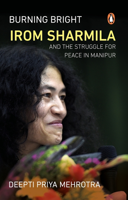 Burning Bright: Irom Sharmila and the Struggle for Peace in Manipur