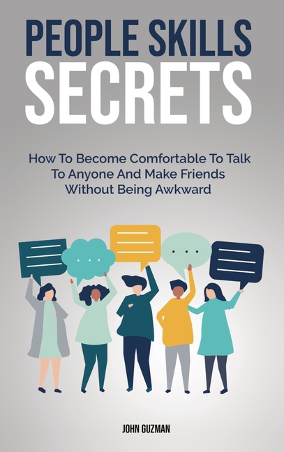 People Skills Secrets: How To Become Comfortable To Talk To Anyone And Make Friends Without Being Aw
