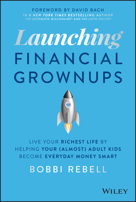 Launching Financial Grownups: Live Your Richest Life by Helping Your (Almost) Adult Kids Become Ever