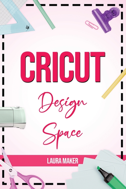 Cricut Design Space: The ultimate practical guide to Design Space with Step-by-Step Illustrated Inst