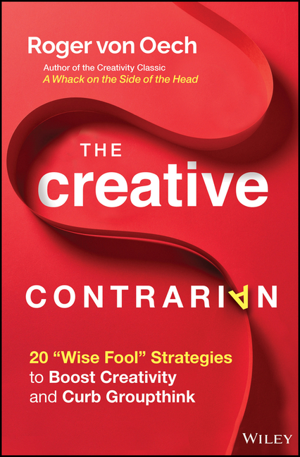 The Creative Contrarian: 20 Wise Fool Strategies to Boost Creativity and Curb Groupthink