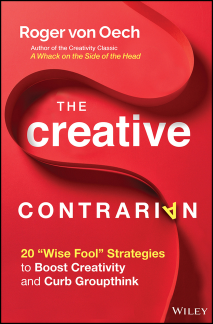 Creative Contrarian: 20 Wise Fool Strategies to Boost Creativity and Curb Groupthink