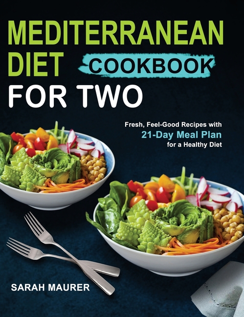 Mediterranean Diet Cookbook for Two Fresh, Feel-Good Recipes with 21-Day Meal Plan for a Healthy Die