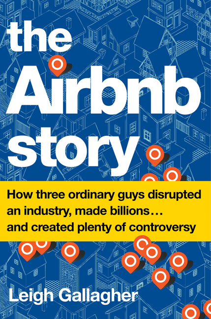 Airbnb Story: How Three Ordinary Guys Disrupted an Industry, Made Billions . . . and Created Plenty 