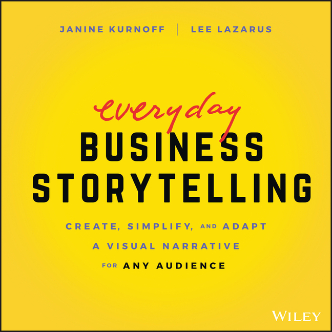 Everyday Business Storytelling Create, Simplify, and Adapt a Visual Narrative for Any Audience
