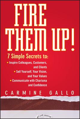 Fire Them Up!: 7 Simple Secrets To: Inspire Colleagues, Customers, and Clients; Sell Yourself, Your 